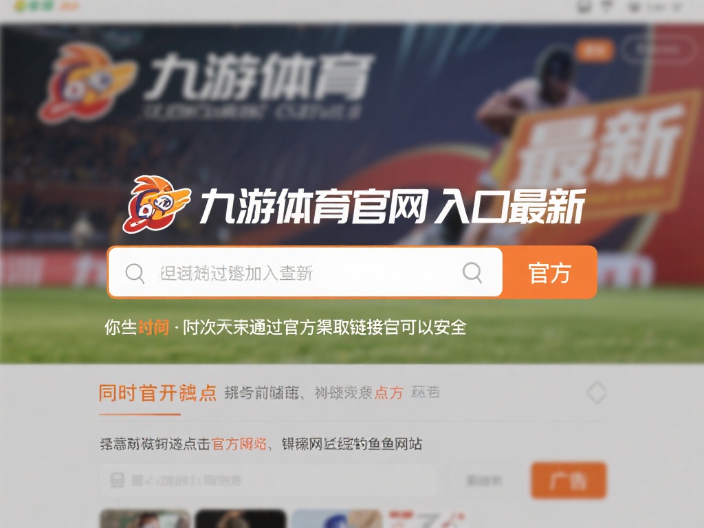 九游体育官网入口在哪找?快速获取最新访问链接的方法分享 (九游体育官网入口在哪找?快速获取最新访问链接的实用方法分享) 如果你暂时无法通过官方渠道获取链接,可以借助搜索引